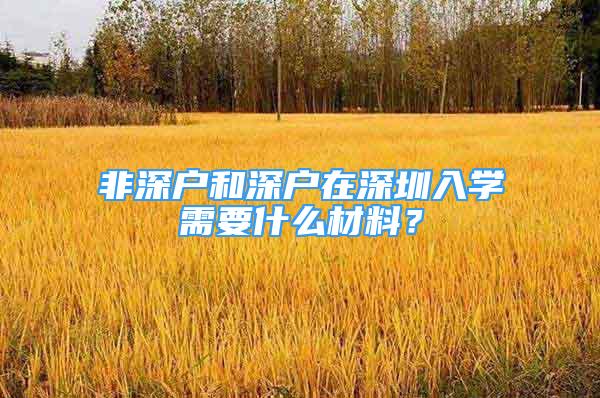 非深户和深户在深圳入学需要什么材料？