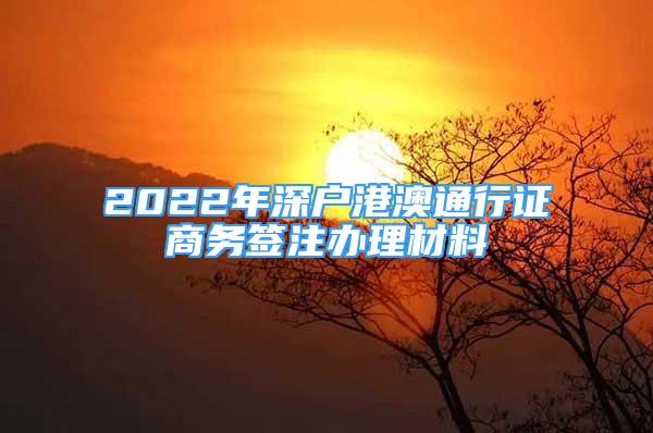 2022年深户港澳通行证商务签注办理材料