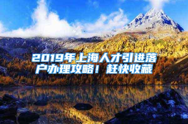 2019年上海人才引进落户办理攻略！赶快收藏