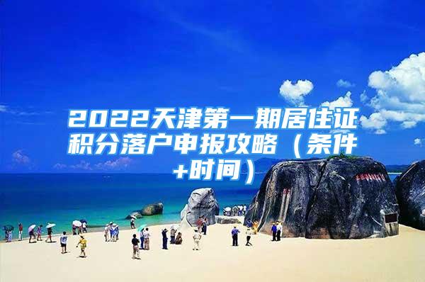 2022天津第一期居住证积分落户申报攻略（条件+时间）