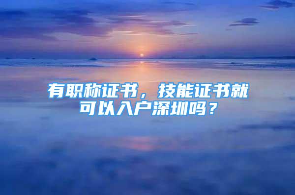 有职称证书，技能证书就可以入户深圳吗？