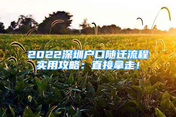 2022深圳户口随迁流程实用攻略：直接拿走！