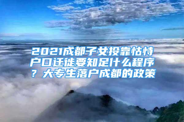 2021成都子女投靠怙恃户口迁徙要知足什么程序？大专生落户成都的政策