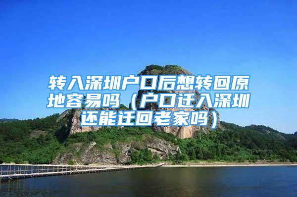 转入深圳户口后想转回原地容易吗（户口迁入深圳还能迁回老家吗）