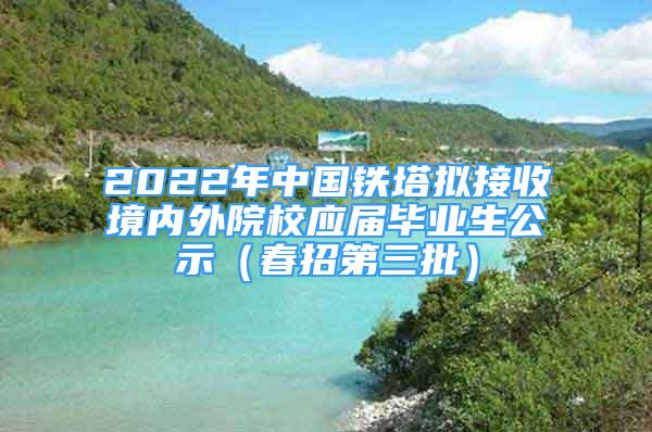 2022年中国铁塔拟接收境内外院校应届毕业生公示（春招第三批）