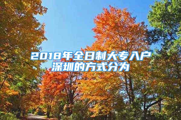 2018年全日制大专入户深圳的方式分为