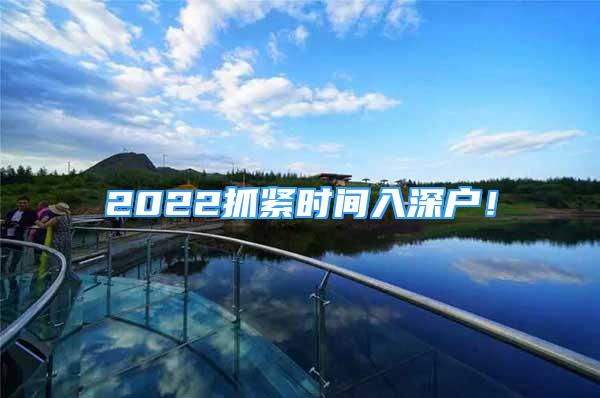 2022抓紧时间入深户！