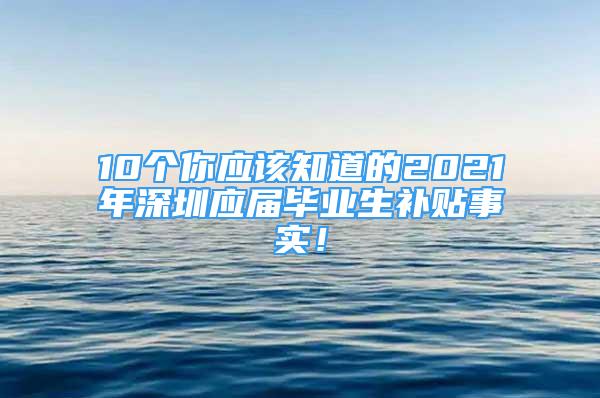 10个你应该知道的2021年深圳应届毕业生补贴事实！