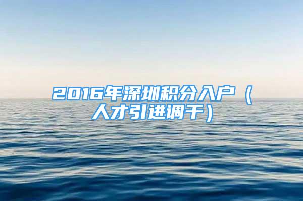 2016年深圳积分入户（人才引进调干）