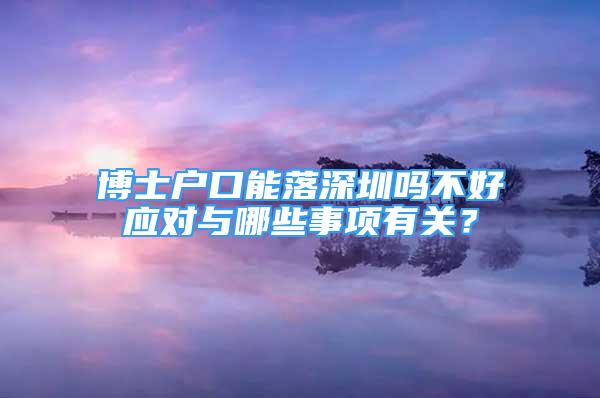 博士户口能落深圳吗不好应对与哪些事项有关？