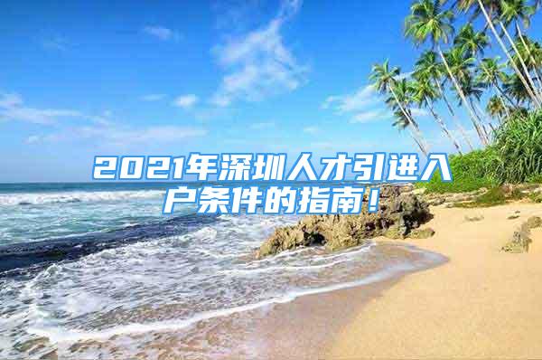 2021年深圳人才引进入户条件的指南！