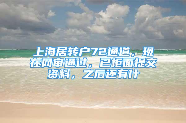 上海居转户72通道，现在网审通过，已柜面提交资料，之后还有什