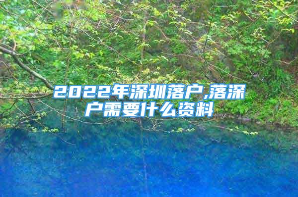 2022年深圳落户,落深户需要什么资料