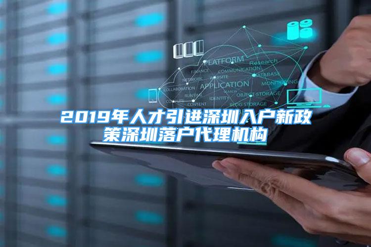 2019年人才引进深圳入户新政策深圳落户代理机构