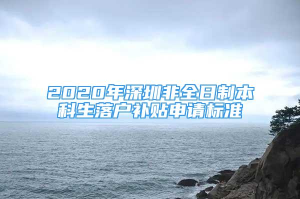 2020年深圳非全日制本科生落户补贴申请标准