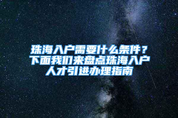 珠海入户需要什么条件？下面我们来盘点珠海入户人才引进办理指南