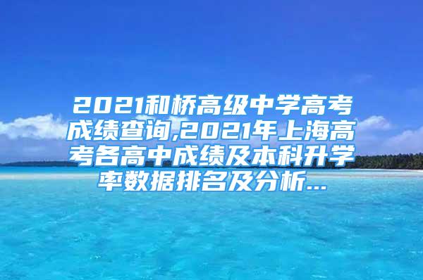 2021和桥高级中学高考成绩查询,2021年上海高考各高中成绩及本科升学率数据排名及分析...