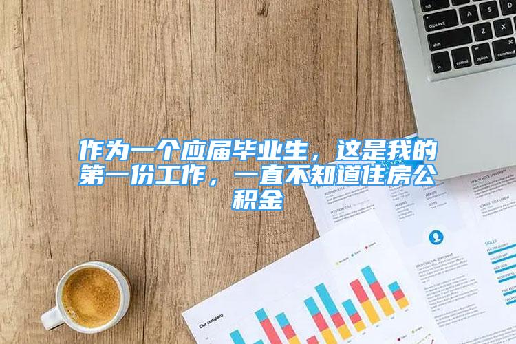 作为一个应届毕业生，这是我的第一份工作，一直不知道住房公积金