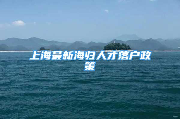 上海最新海归人才落户政策