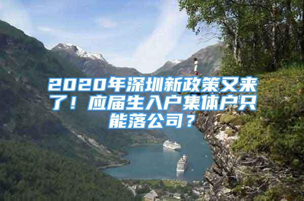 2020年深圳新政策又来了！应届生入户集体户只能落公司？