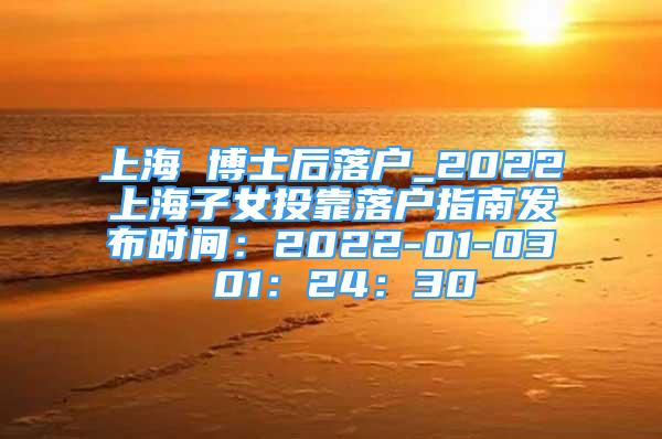 上海 博士后落户_2022上海子女投靠落户指南发布时间：2022-01-03 01：24：30