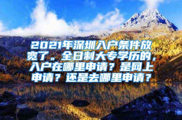 2021年深圳入户条件放宽了。全日制大专学历的，入户在哪里申请？是网上申请？还是去哪里申请？