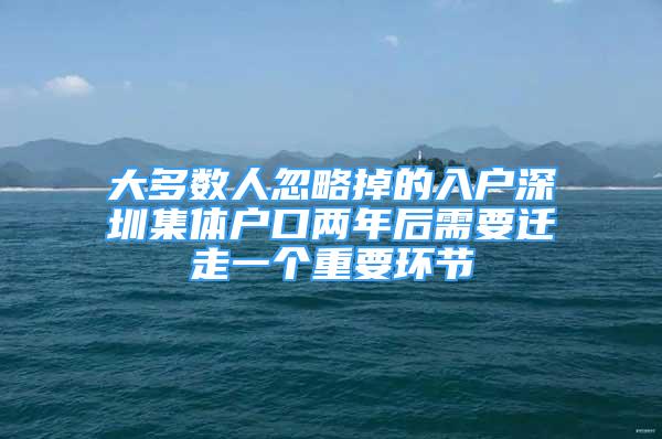 大多数人忽略掉的入户深圳集体户口两年后需要迁走一个重要环节