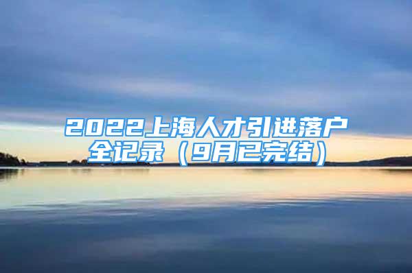 2022上海人才引进落户全记录（9月已完结）