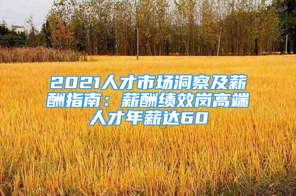 2021人才市场洞察及薪酬指南：薪酬绩效岗高端人才年薪达60