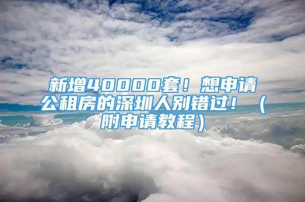 新增40000套！想申请公租房的深圳人别错过！（附申请教程）