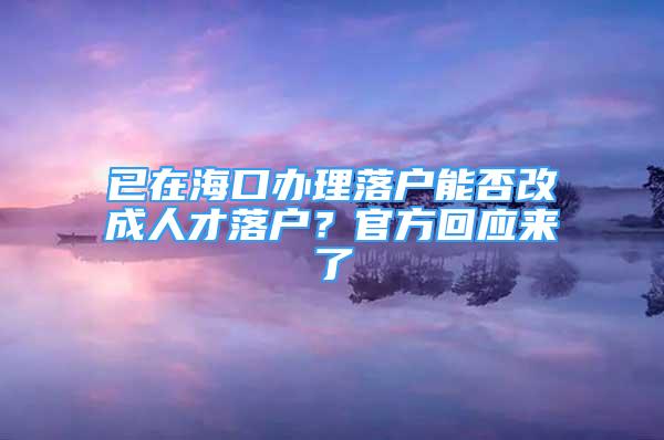 已在海口办理落户能否改成人才落户？官方回应来了