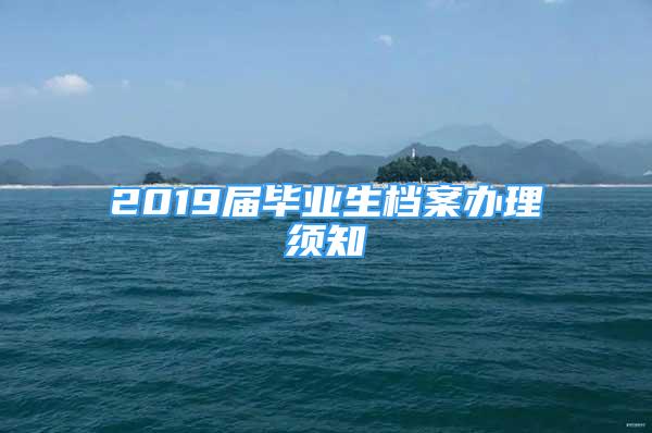 2019届毕业生档案办理须知