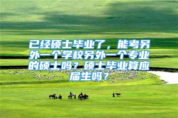 已经硕士毕业了，能考另外一个学校另外一个专业的硕士吗？硕士毕业算应届生吗？