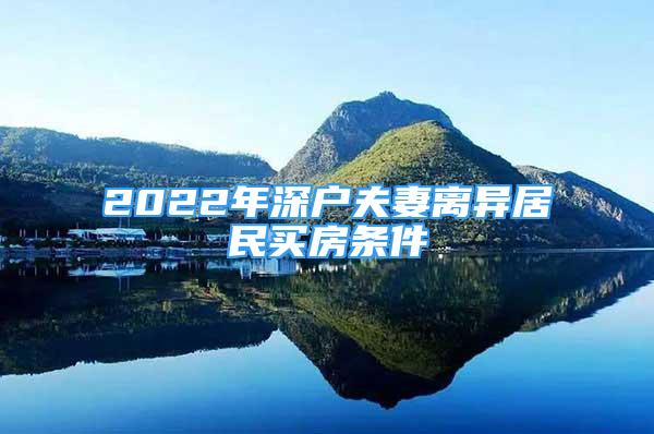 2022年深户夫妻离异居民买房条件