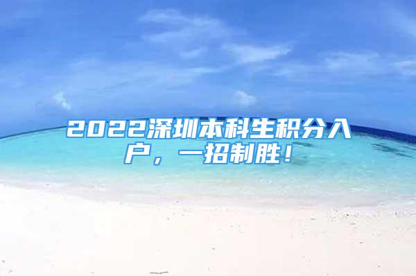 2022深圳本科生积分入户，一招制胜！