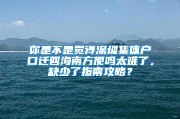 你是不是觉得深圳集体户口迁回海南方便吗太难了，缺少了指南攻略？