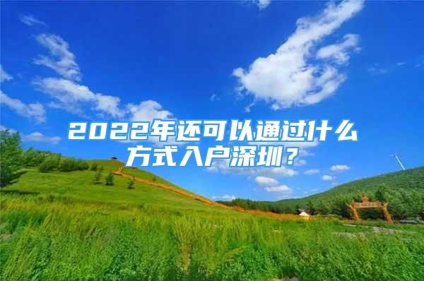 2022年还可以通过什么方式入户深圳？