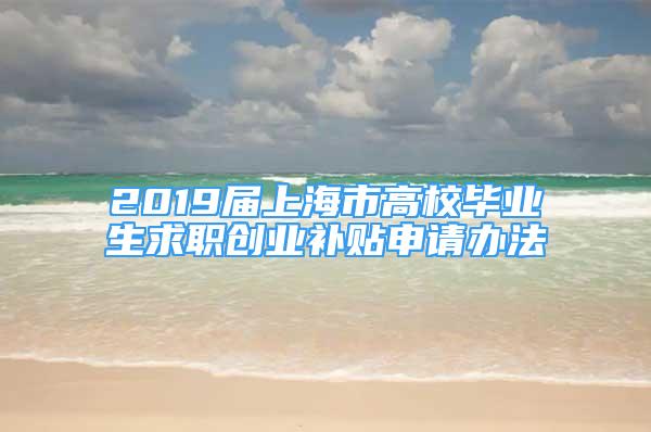 2019届上海市高校毕业生求职创业补贴申请办法