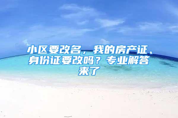 小区要改名，我的房产证、身份证要改吗？专业解答来了