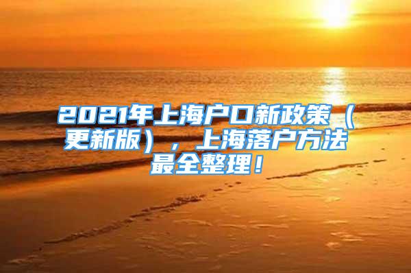 2021年上海户口新政策（更新版），上海落户方法最全整理！