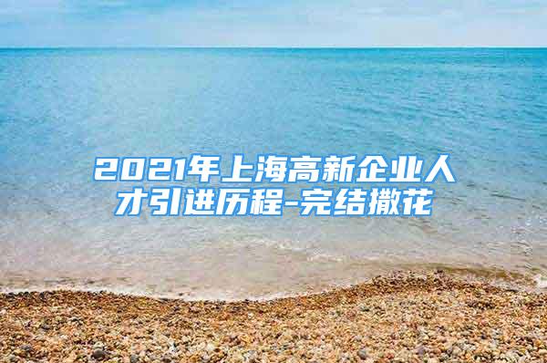 2021年上海高新企业人才引进历程-完结撒花