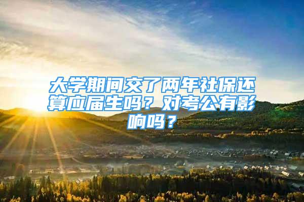 大学期间交了两年社保还算应届生吗？对考公有影响吗？