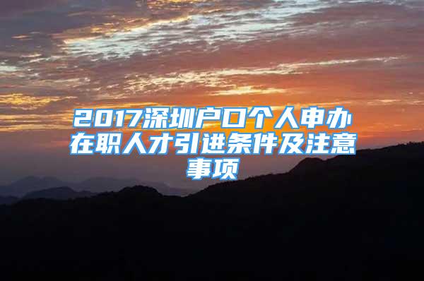 2017深圳户口个人申办在职人才引进条件及注意事项