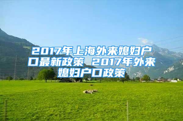 2017年上海外来媳妇户口最新政策 2017年外来媳妇户口政策