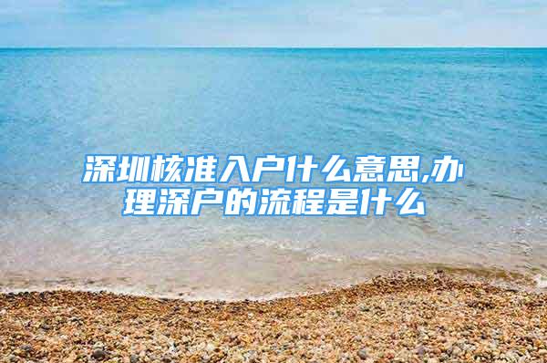 深圳核准入户什么意思,办理深户的流程是什么