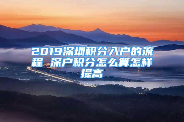 2019深圳积分入户的流程 深户积分怎么算怎样提高