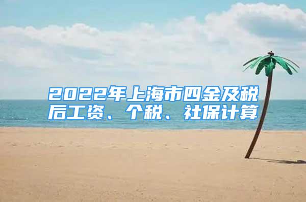 2022年上海市四金及税后工资、个税、社保计算