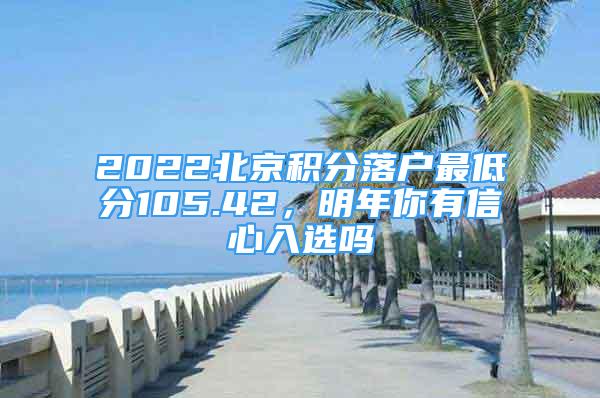 2022北京积分落户最低分105.42，明年你有信心入选吗