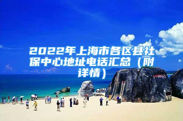 2022年上海市各区县社保中心地址电话汇总（附详情）