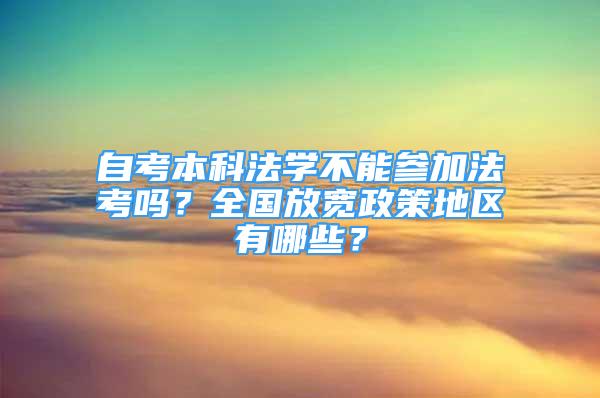 自考本科法学不能参加法考吗？全国放宽政策地区有哪些？